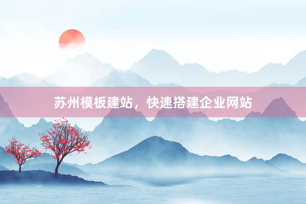 苏州模板建站,快速搭建企业网站