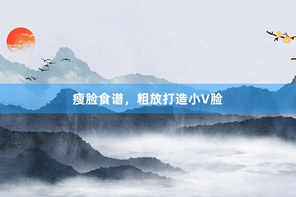 瘦脸食谱，粗放打造小V脸